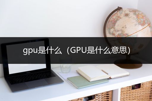 gpu是什么（GPU是什么意思）